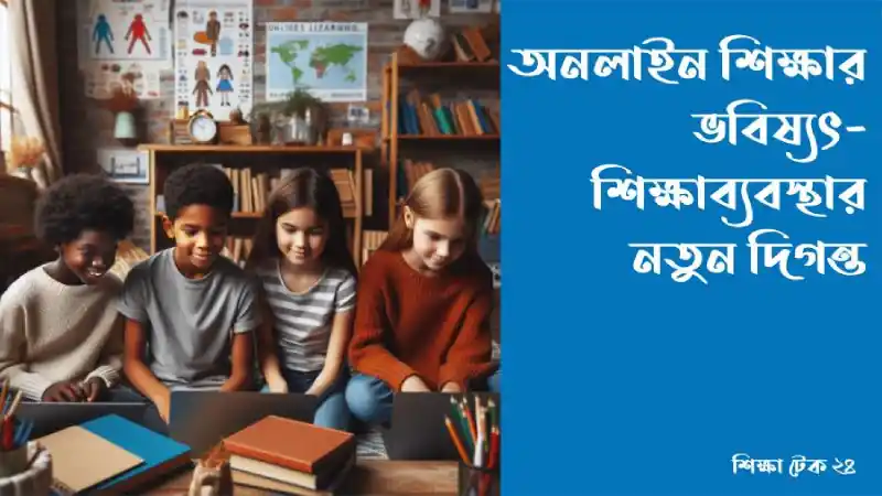 অনলাইন শিক্ষার ভবিষ্যৎ ও শিক্ষাব্যবস্থার নতুন দিগন্ত