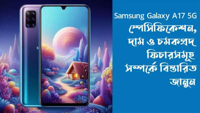Samsung Galaxy A17 5G স্পেসিফিকেশন, দাম ও চমকপ্রদ ফিচারসমূহ