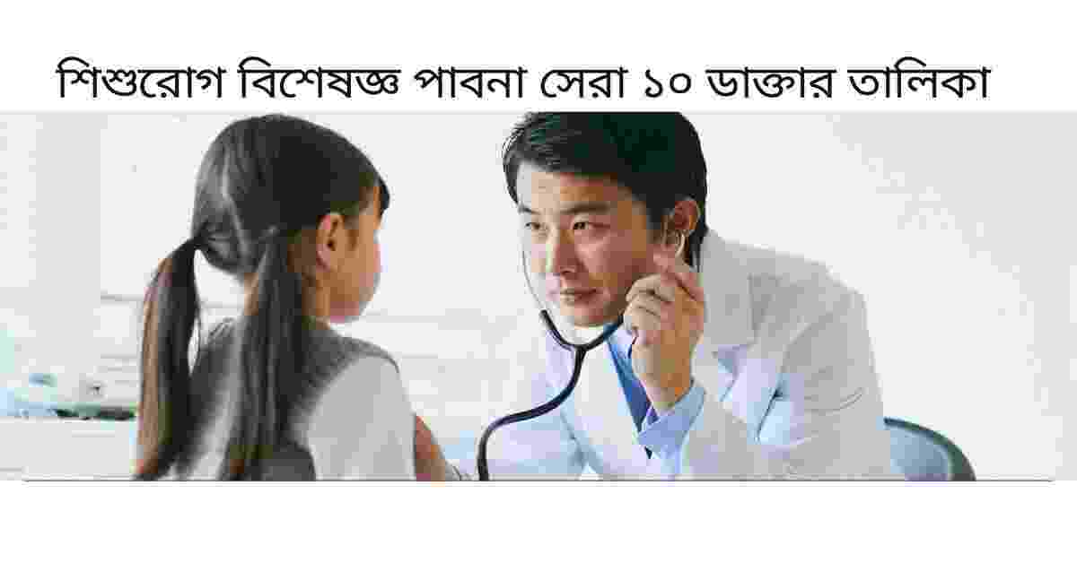 শিশুরোগ বিশেষজ্ঞ পাবনা সেরা ১০ ডাক্তার তালিকা